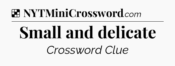 Solution: Small and delicate - NYT Crossword