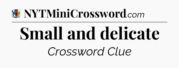 Small and delicate Crossword Clue