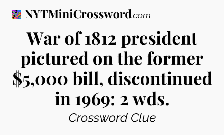 War of 1812 president pictured on the former $5,000 bill, discontinued in 1969: 2 wds Crossword Clue