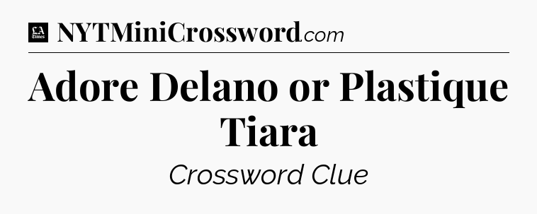 Adore Delano or Plastique Tiara - LA Times Crossword