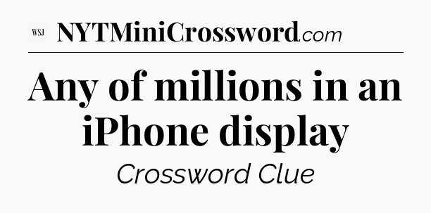 Any of millions in an iPhone display - WSJ Crossword