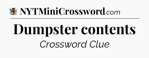 Dumpster contents Crossword Clue