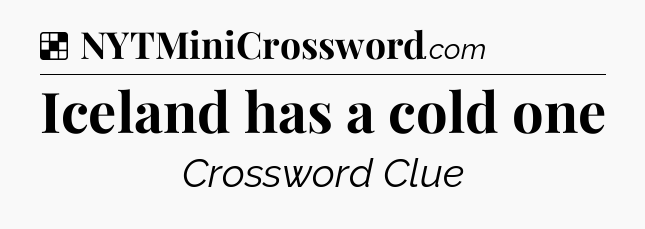 Solution: Iceland has a cold one - NYT Crossword
