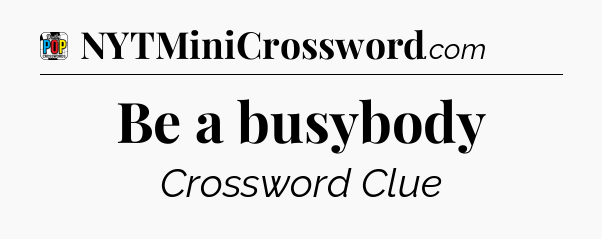 Be a busybody Crossword Clue