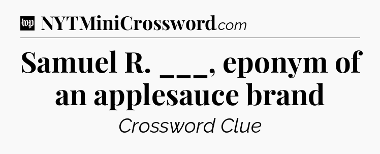 Samuel R. ___, eponym of an applesauce brand Crossword Clue