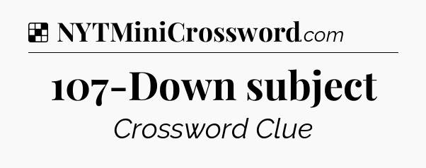 Solution: 107-Down subject - NYT Crossword
