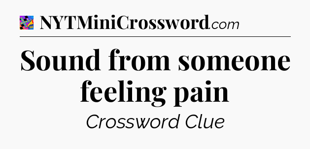 Sound from someone feeling pain Crossword Clue