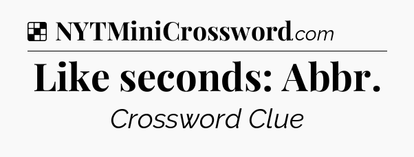 Solution: Like seconds: Abbr - NYT Crossword