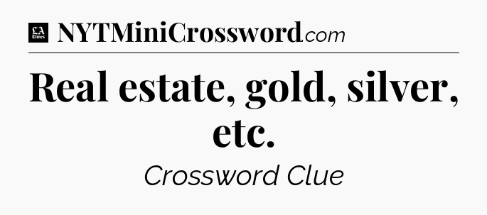 Real estate, gold, silver, etc - LA Times Crossword
