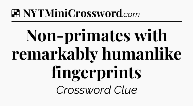 Solution: Non-primates with remarkably humanlike fingerprints - NYT Crossword