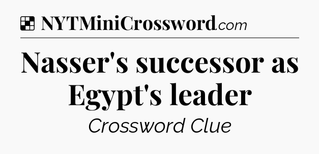 Solution: Nasser's successor as Egypt's leader - NYT Crossword