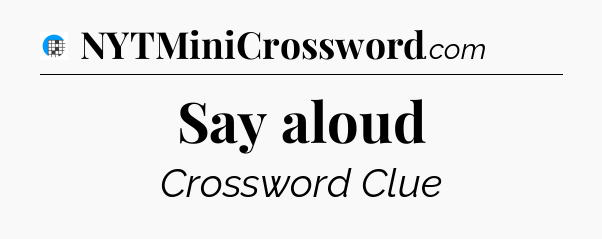 Say aloud Crossword Clue