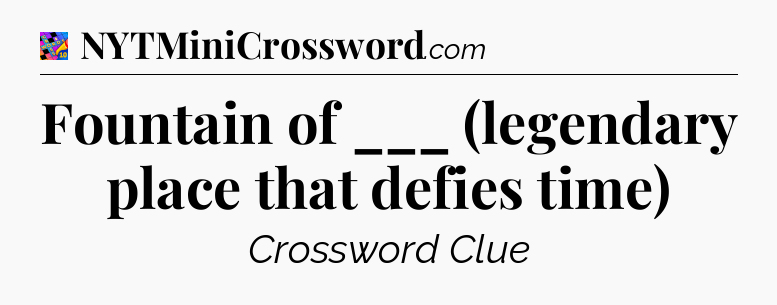 Fountain of ___ (legendary place that defies time) Crossword Clue