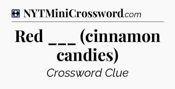 Solution: Red ___ (cinnamon candies) - NYT Mini Crossword