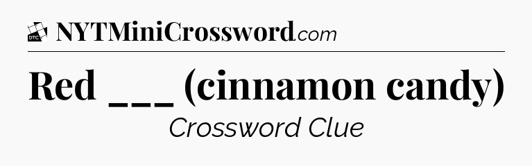Red ___ (cinnamon candy) - Daily Themed Classic Crossword