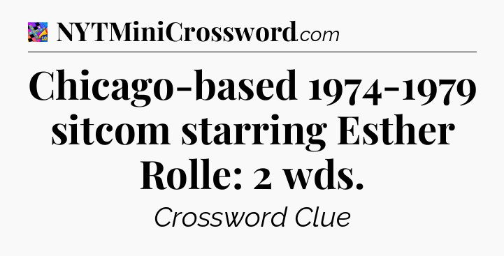 Chicago-based 1974-1979 sitcom starring Esther Rolle: 2 wds Crossword Clue
