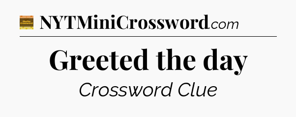 Greeted the day - Eugene Sheffer Crossword