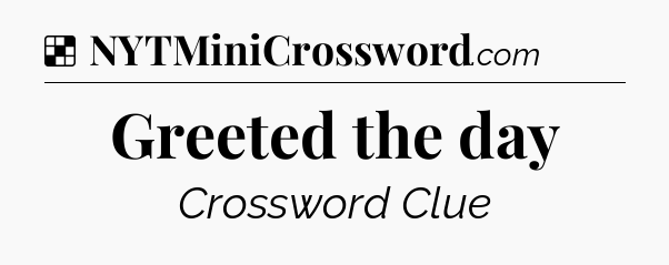 Solution: Greeted the day - NYT Crossword