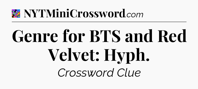 Genre for BTS and Red Velvet: Hyph Crossword Clue