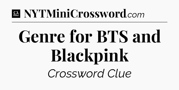 Genre for BTS and Blackpink - LA Times Crossword