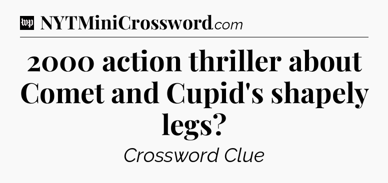 2000 action thriller about Comet and Cupid's shapely legs Crossword Clue