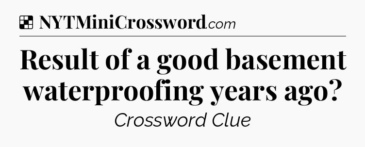 Solution: Result of a good basement waterproofing years ago - NYT Crossword