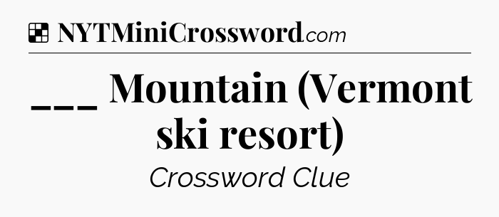 Solution: ___ Mountain (Vermont ski resort) - NYT Crossword
