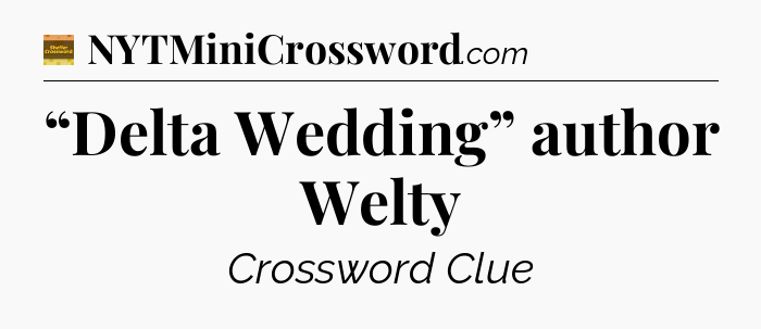 “Delta Wedding” author Welty - Eugene Sheffer Crossword