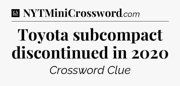 Toyota subcompact discontinued in 2020 - LA Times Crossword