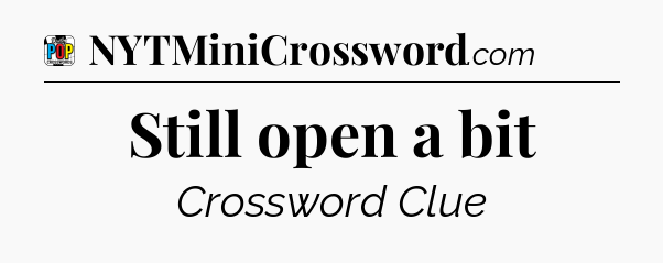 Still open a bit Crossword Clue