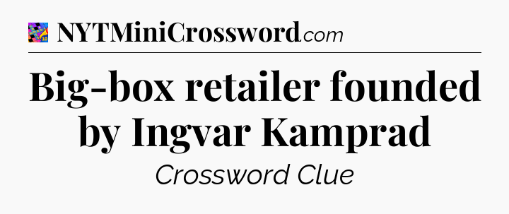 Big-box retailer founded by Ingvar Kamprad Crossword Clue