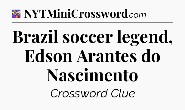 Brazil soccer legend, Edson Arantes do Nascimento Codycross