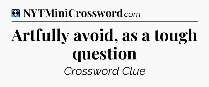 Solution: Artfully avoid, as a tough question - NYT Mini Crossword