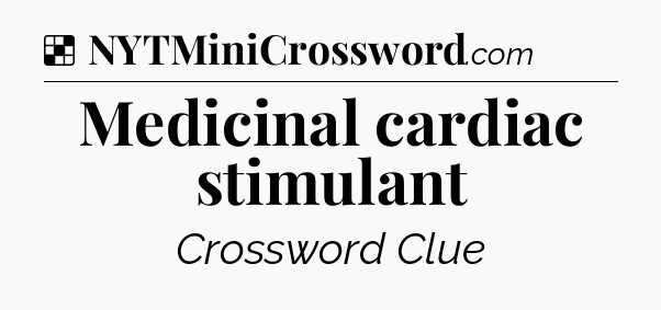 Solution: Medicinal cardiac stimulant - NYT Crossword