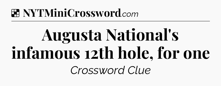Solution: Augusta National's infamous 12th hole, for one - NYT Crossword