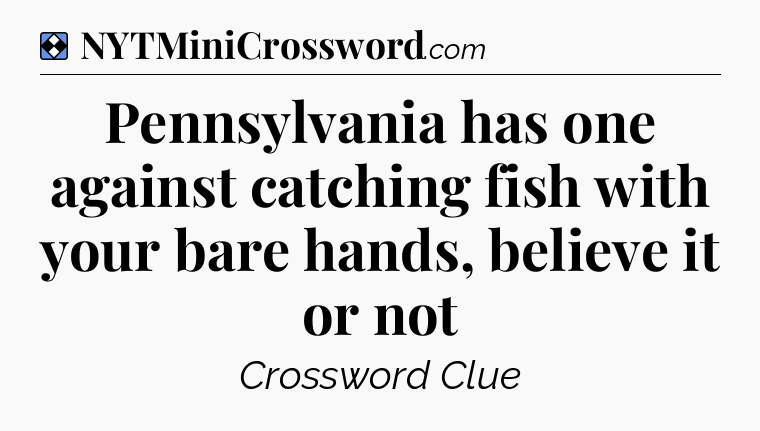 Solution: Pennsylvania has one against catching fish with your bare hands, believe it or not - NYT Mini Crossword