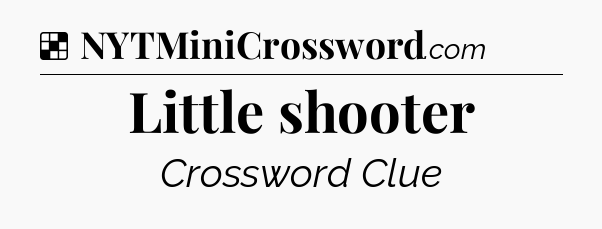 Solution: Little shooter - NYT Crossword