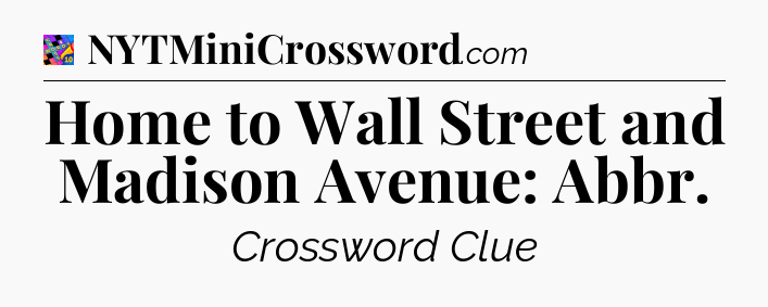 Home to Wall Street and Madison Avenue: Abbr Crossword Clue