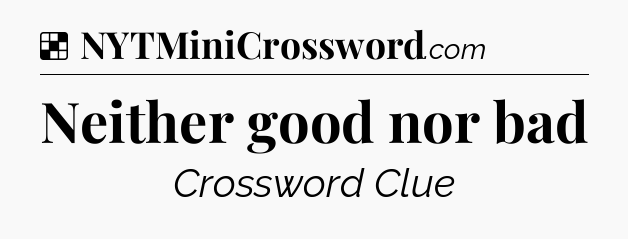 Solution: Neither good nor bad - NYT Crossword