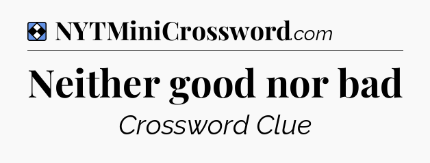 Solution: Neither good nor bad - NYT Mini Crossword