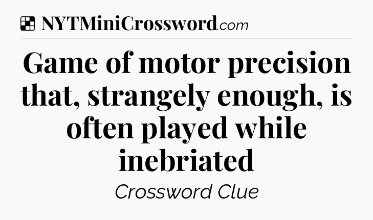 Solution: Game of motor precision that, strangely enough, is often played while inebriated - NYT Crossword