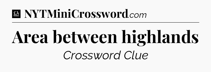 Area between highlands - LA Times Crossword