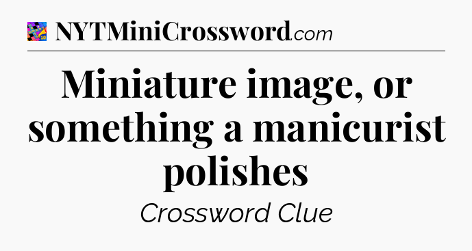 Miniature image, or something a manicurist polishes Crossword Clue