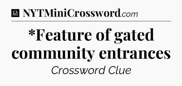 *Feature of gated community entrances - LA Times Crossword