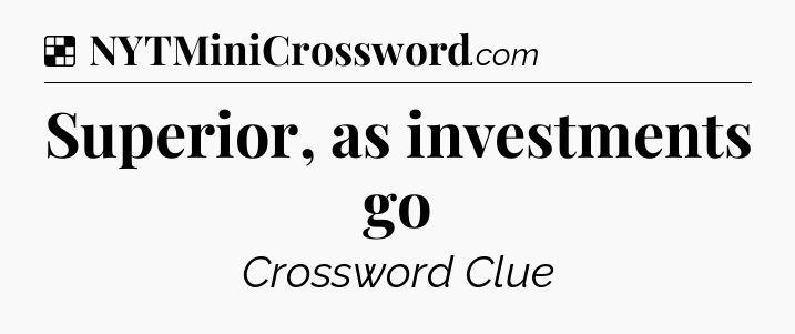 Solution: Superior, as investments go - NYT Crossword