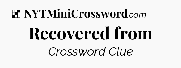 Solution: Recovered from - NYT Crossword