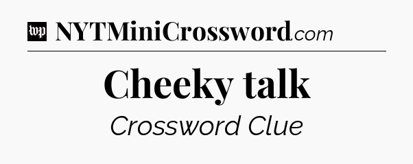 Cheeky talk Crossword Clue