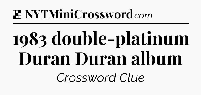 Solution: 1983 double-platinum Duran Duran album - NYT Crossword