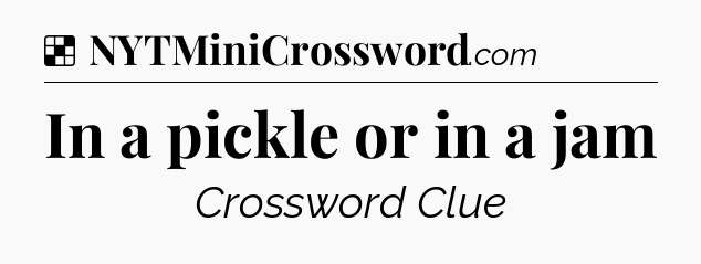 Solution: In a pickle or in a jam - NYT Crossword