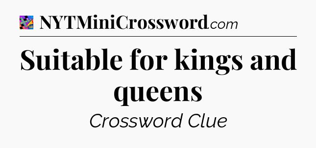 Suitable for kings and queens Crossword Clue